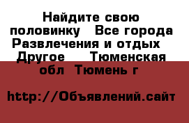 Найдите свою половинку - Все города Развлечения и отдых » Другое   . Тюменская обл.,Тюмень г.